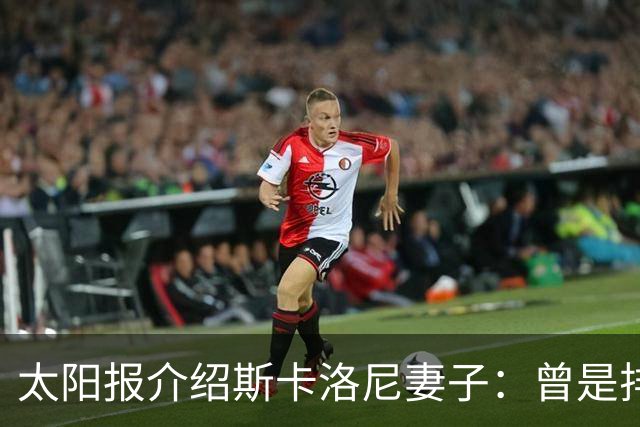 太阳报介绍斯卡洛尼妻子：曾是排球运动员，两人在马略卡岛相识