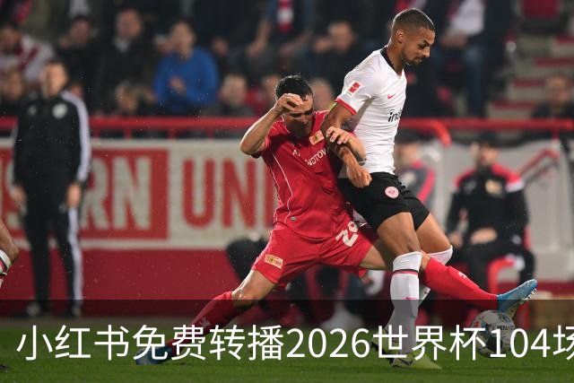 小红书免费转播2026世界杯104场赛事