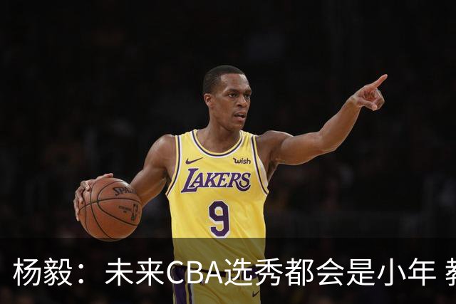 杨毅：未来CBA选秀都会是小年 教育公平更重要