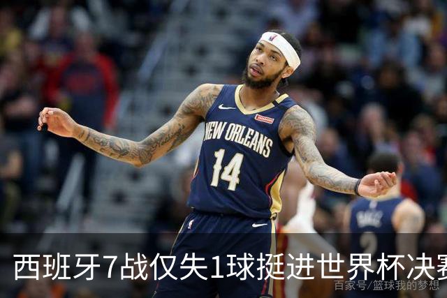 西班牙7战仅失1球挺进世界杯决赛，37场不败体系仍在轰鸣