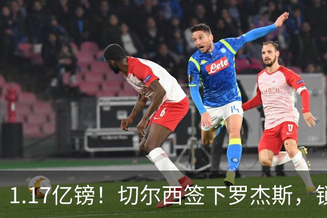 1.17亿镑！切尔西签下罗杰斯，锁定未来核心，迎来青春风暴！