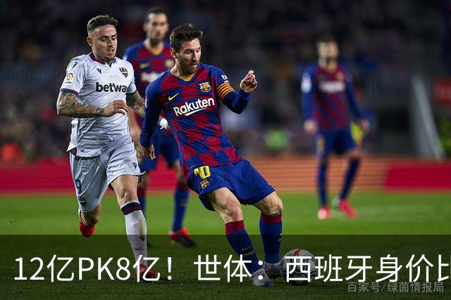 12亿PK8亿！世体：西班牙身价比阿根廷多4.125亿，每个位置都更高