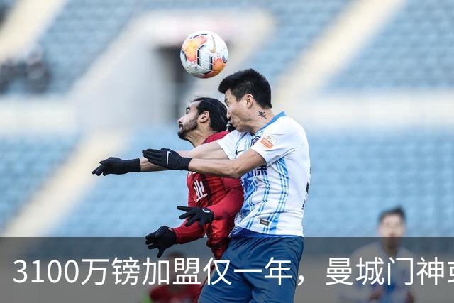 3100万镑加盟仅一年，曼城门神或转投利兹联