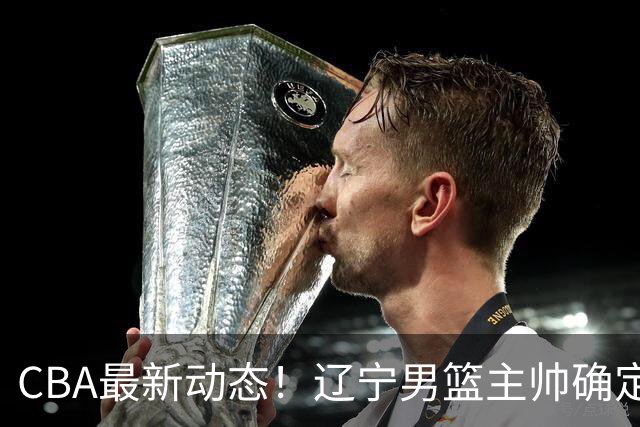 CBA最新动态！辽宁男篮主帅确定，崔永熙或将离开广东宏远